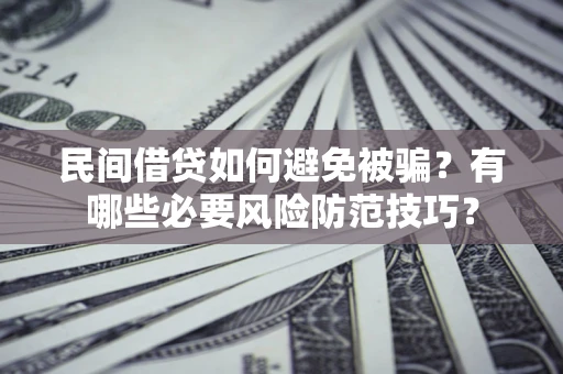 武汉民间借贷如何避免被骗？有哪些必要风险防范技巧？