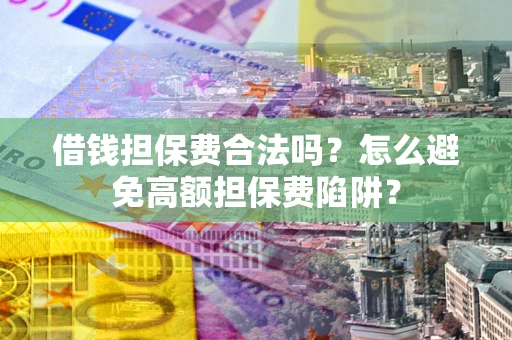 武汉借钱担保费合法吗？怎么避免高额担保费陷阱？