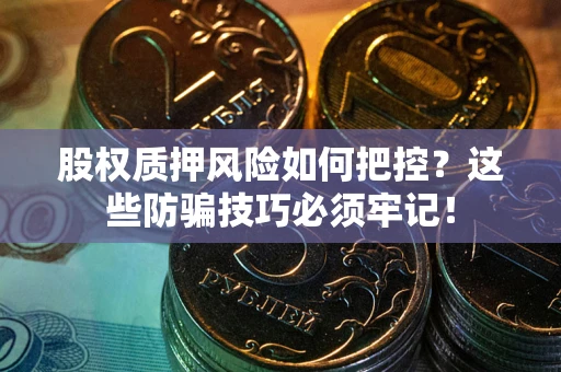 武汉股权质押风险如何把控？这些防骗技巧必须牢记！