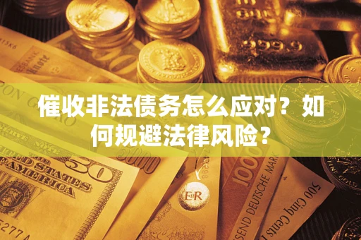 武汉催收非法债务怎么应对？如何规避法律风险？