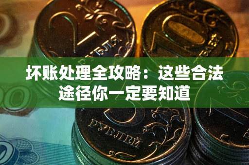 武汉坏账处理全攻略：这些合法途径你一定要知道