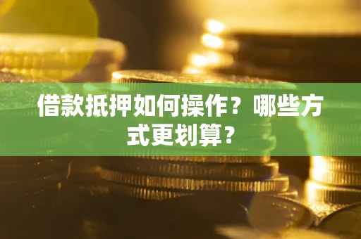 武汉借款抵押如何操作？哪些方式更划算？