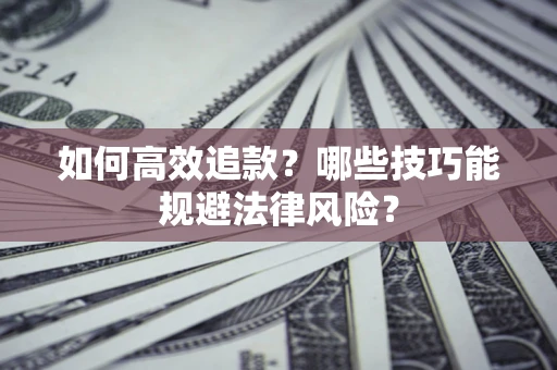 武汉如何高效追款？哪些技巧能规避法律风险？