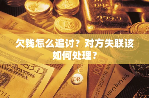 武汉欠钱怎么追讨？对方失联该如何处理？