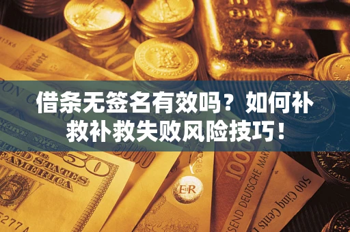 武汉借条无签名有效吗？如何补救补救失败风险技巧！