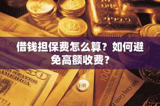 武汉借钱担保费怎么算？如何避免高额收费？