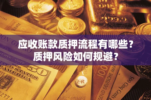 武汉应收账款质押流程有哪些？质押风险如何规避？