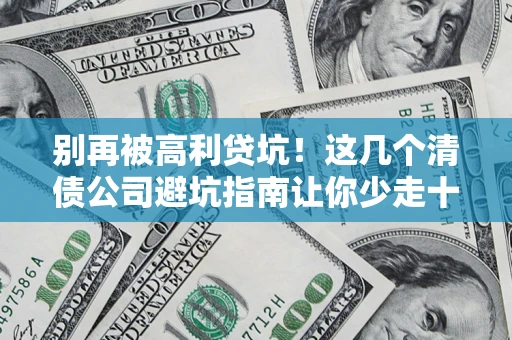 武汉别再被高利贷坑！这几个清债公司避坑指南让你少走十年弯路