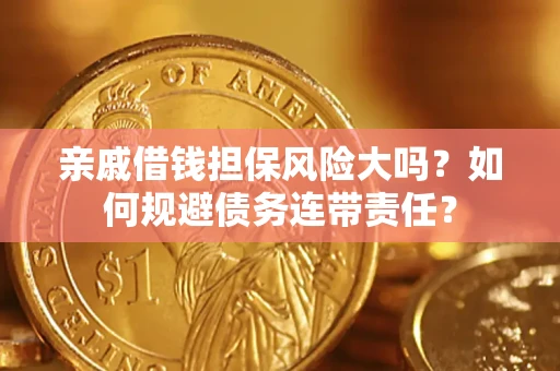 武汉亲戚借钱担保风险大吗？如何规避债务连带责任？