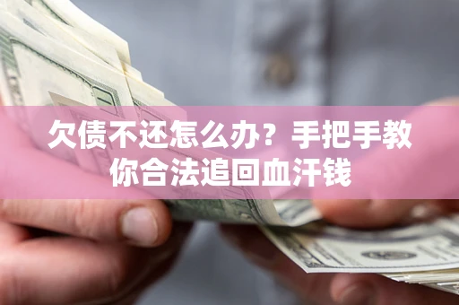 武汉欠债不还怎么办?手把手教你合法追回血汗钱 武汉欠债不还怎么办?手把手教你合法追回血汗钱