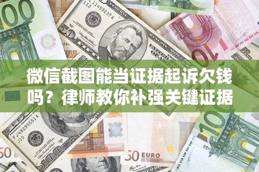武汉微信截图能当证据起诉欠钱吗？律师教你补强关键证据