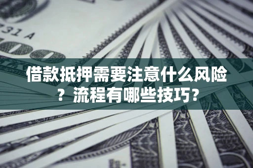 武汉借款抵押需要注意什么风险？流程有哪些技巧？