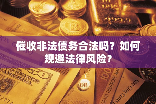 武汉催收非法债务合法吗？如何规避法律风险？