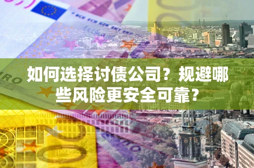 武汉如何选择讨债公司？规避哪些风险更安全可靠？