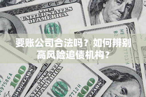 武汉要账公司合法吗？如何辨别高风险追债机构？